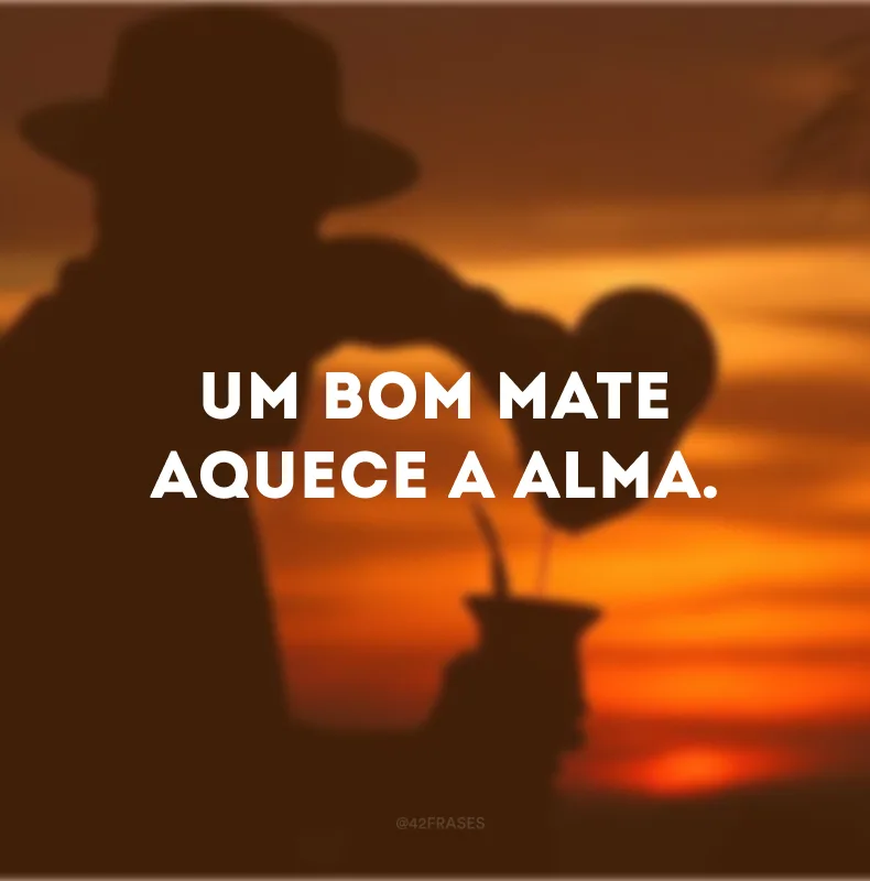 Um bom mate aquece a alma.