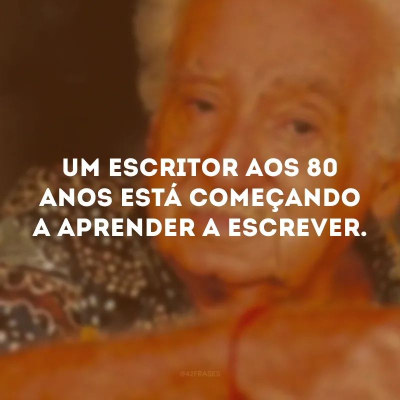 Um escritor aos 80 anos está começando a aprender a escrever.