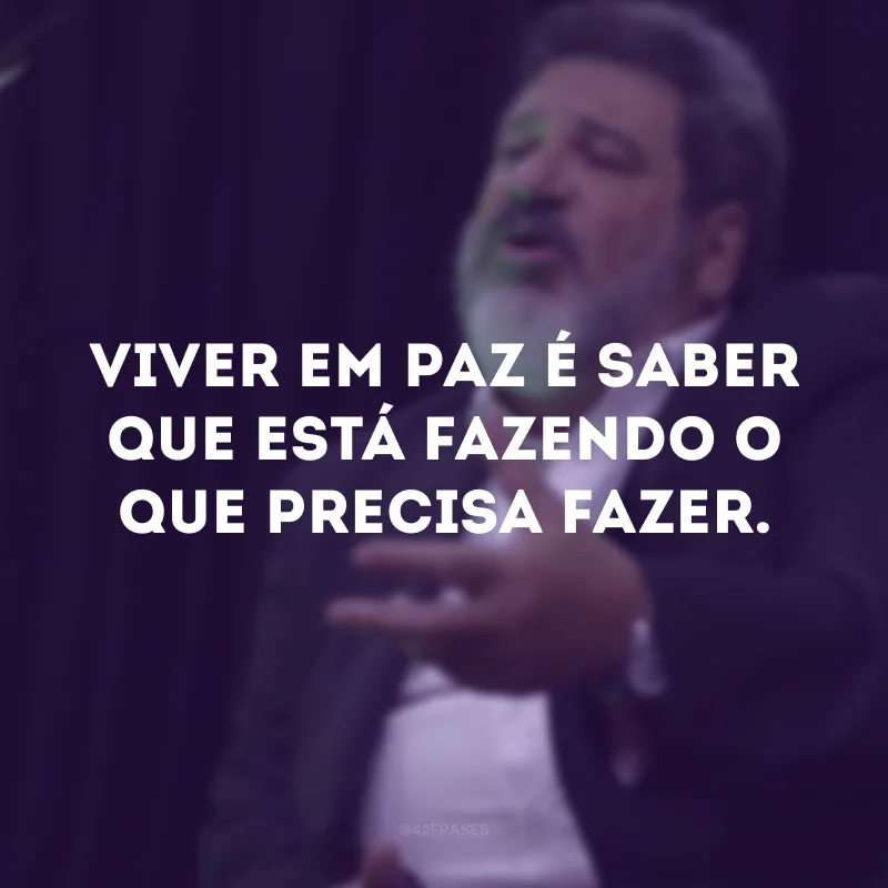 Viver em paz é saber que está fazendo o que precisa fazer.