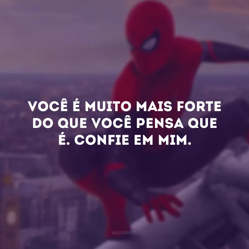 Você é muito mais forte do que você pensa que é. Confie em mim. 