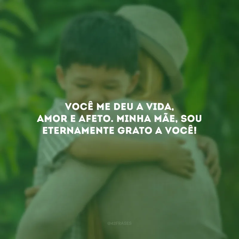 Você me deu a vida, amor e afeto. Minha mãe, sou eternamente grato a você!