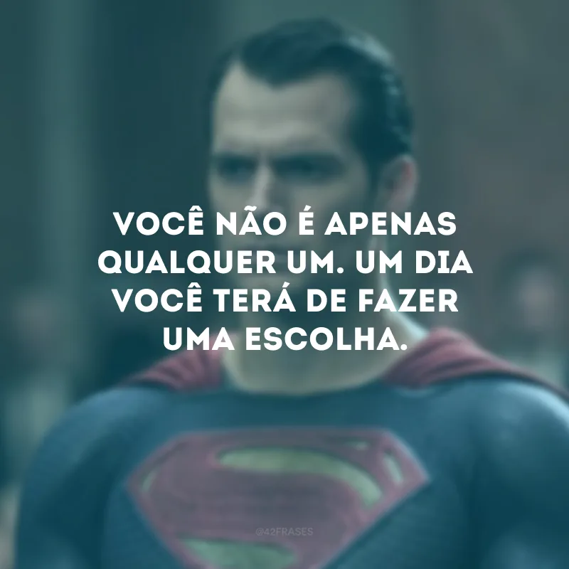 Você não é apenas qualquer um. Um dia você terá de fazer uma escolha. 