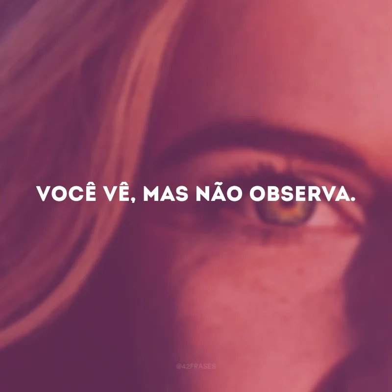 Você vê, mas não observa. 