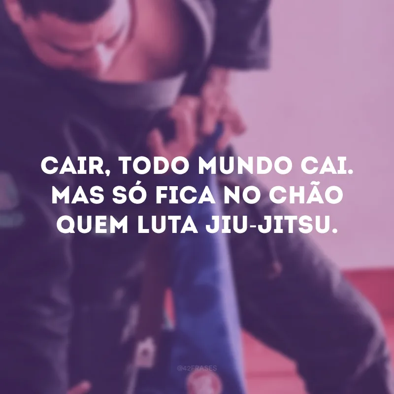 Cair, todo mundo cai. Mas só fica no chão que luta jiu-jitsu. 