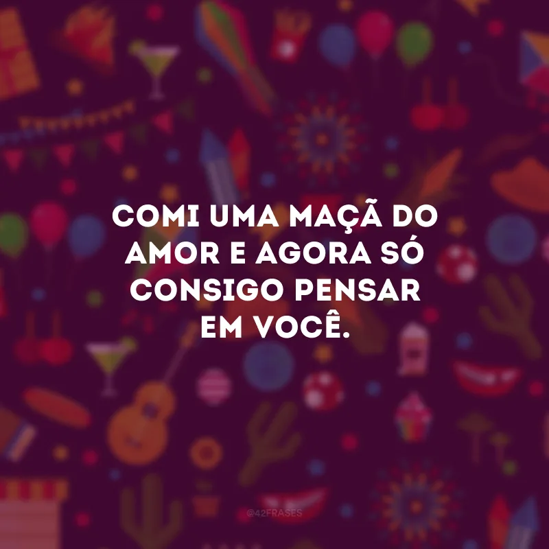 Comi uma maçã do amor e agora só consigo pensar em você.