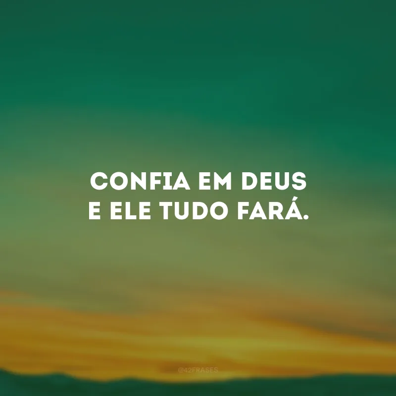 Confia em Deus e Ele tudo fará.