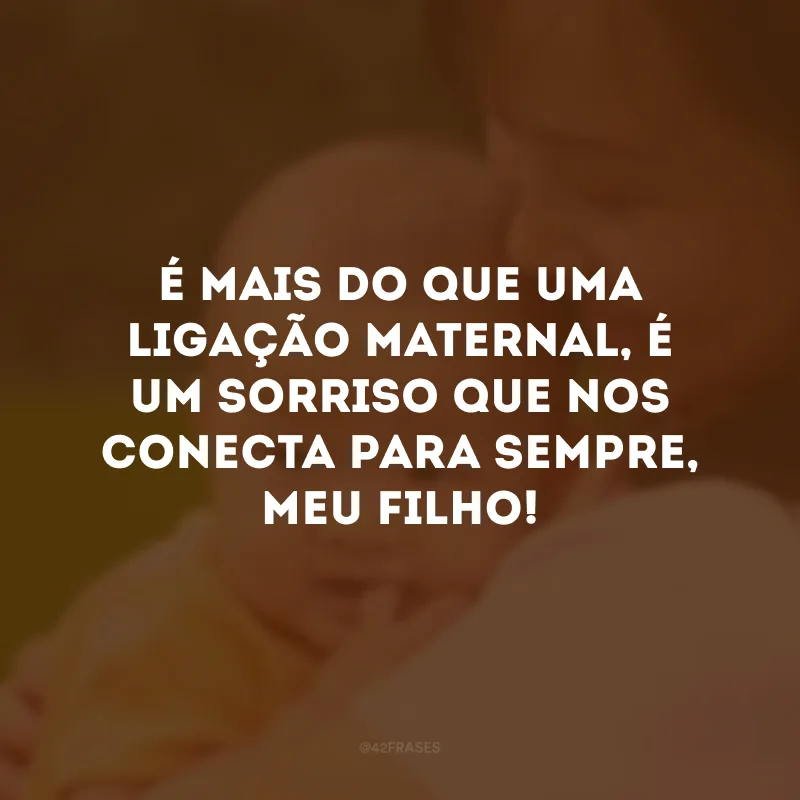 É mais do que uma ligação maternal, é um sorriso que nos conecta para sempre, meu filho! 