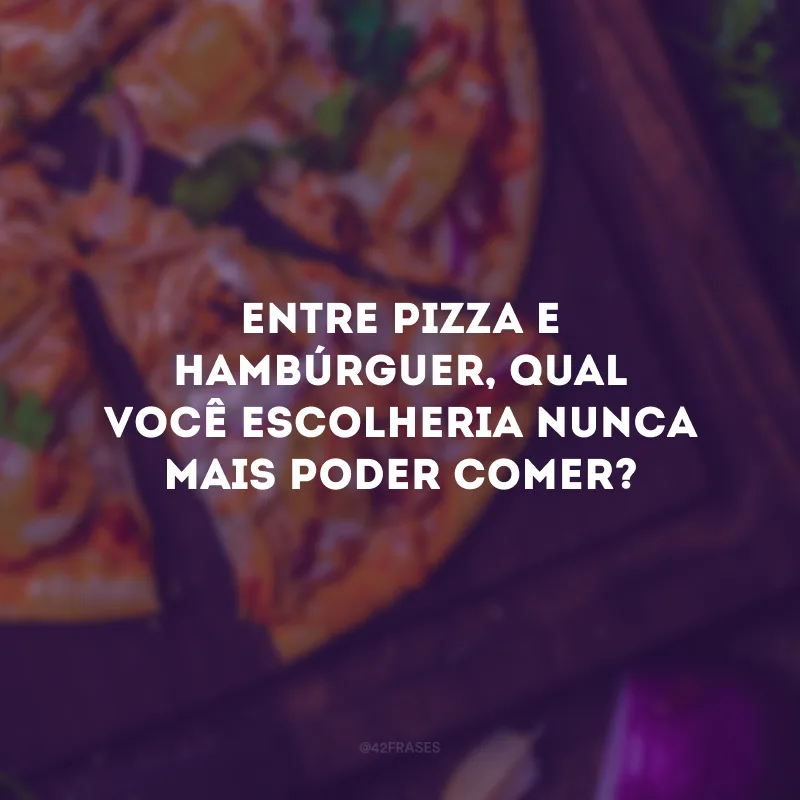 Entre pizza e hambúrguer, qual você escolheria nunca mais poder comer?