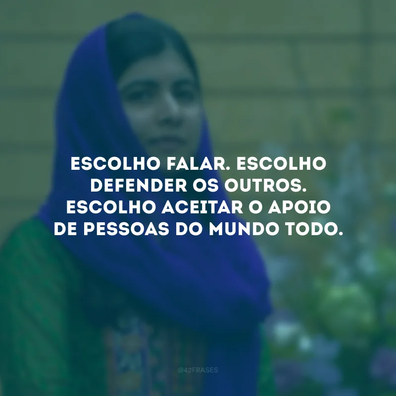 Escolho falar. Escolho defender os outros. Escolho aceitar o apoio de pessoas do mundo todo.