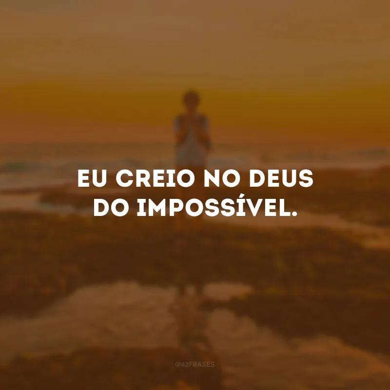 Me disseram que era impossível, mas não dei ouvidos.
