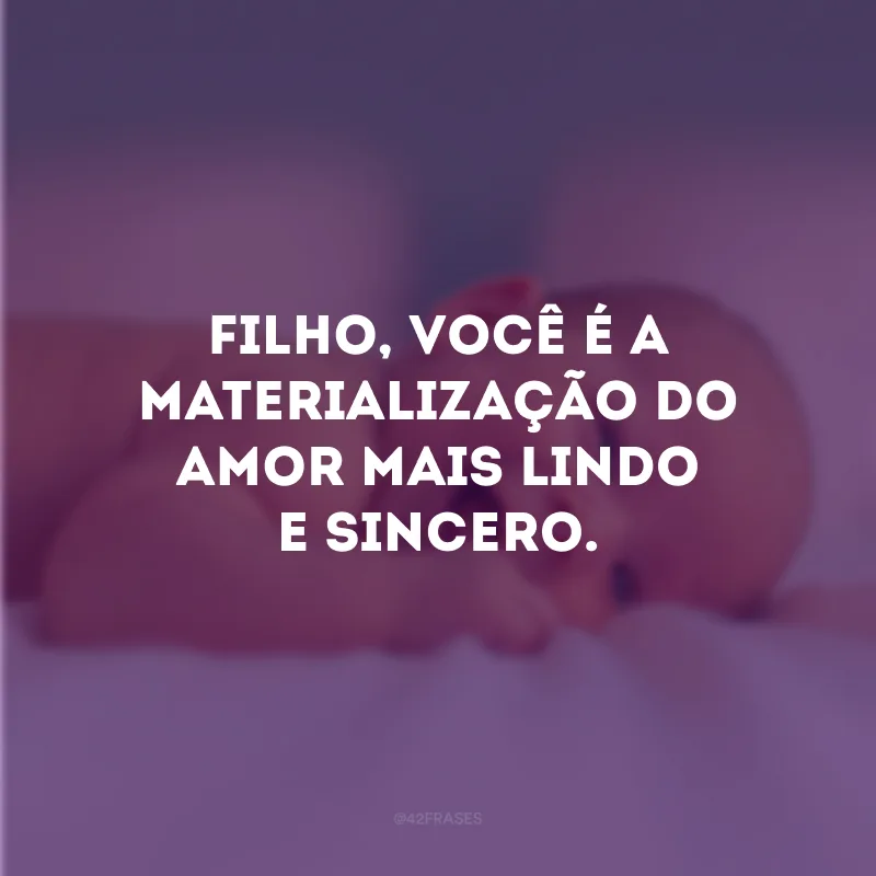 Filho, você é a materialização do amor mais lindo e sincero.