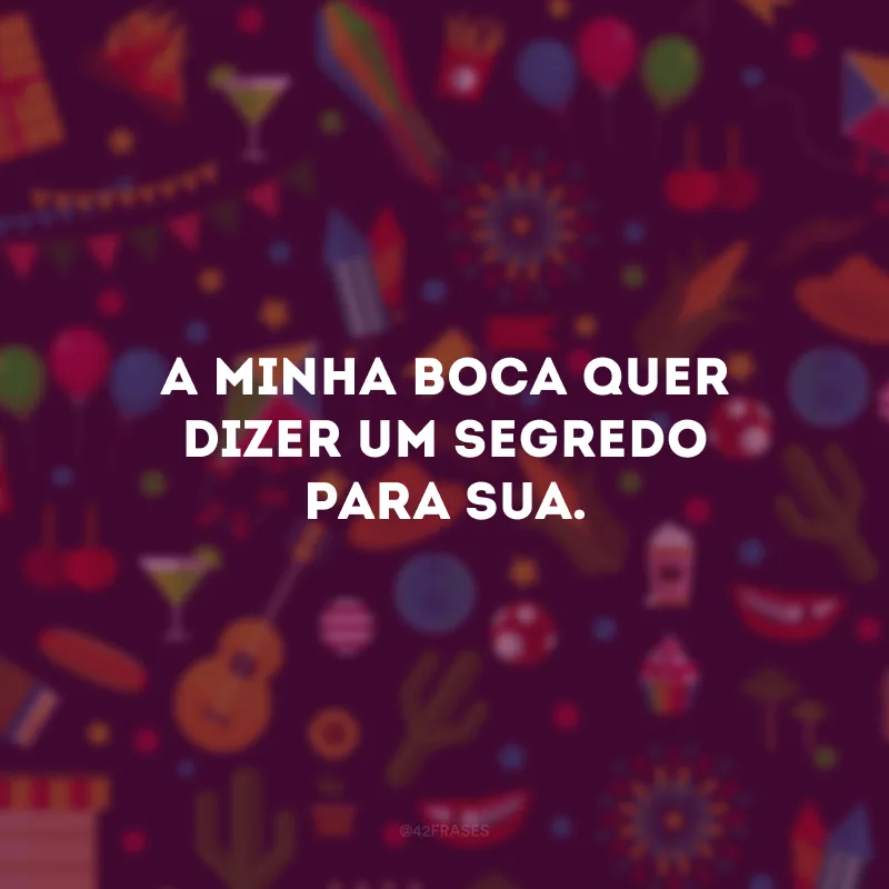 A minha boca quer dizer um segredo para sua.