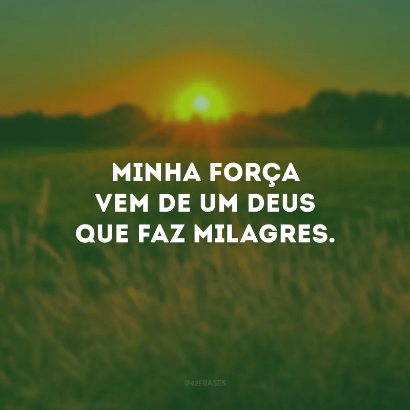 Minha força vem de um Deus que faz milagres.