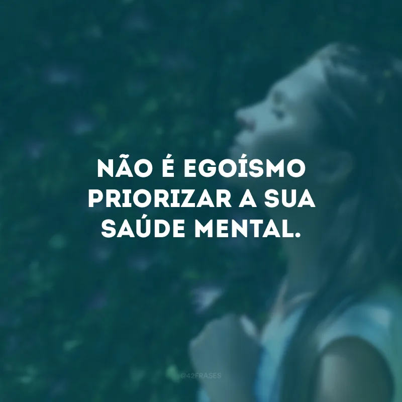 Não é egoísmo priorizar a sua saúde mental.