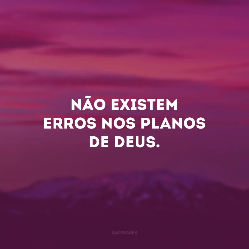 Não existem erros nos planos de Deus.