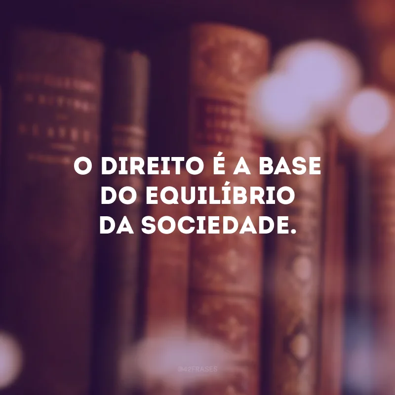 O direito é a base do equilíbrio da sociedade.