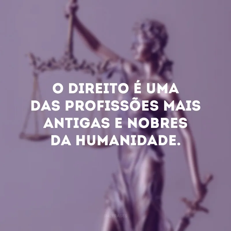 O direito é uma das profissões mais antigas e nobres da humanidade.