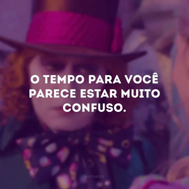 O tempo para você parece estar muito confuso.