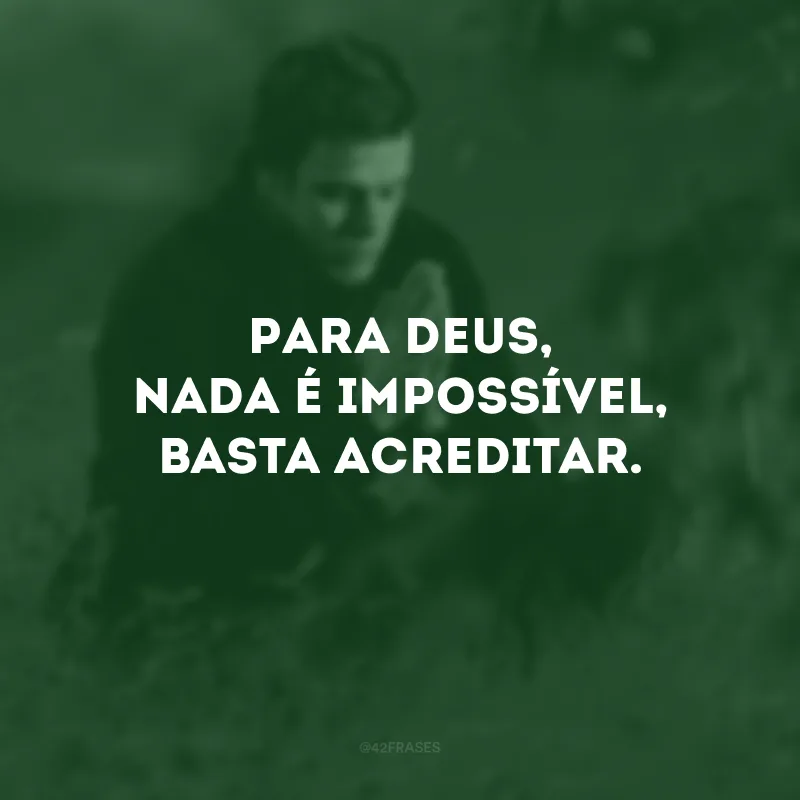 Para Deus, nada é impossível, basta acreditar.
