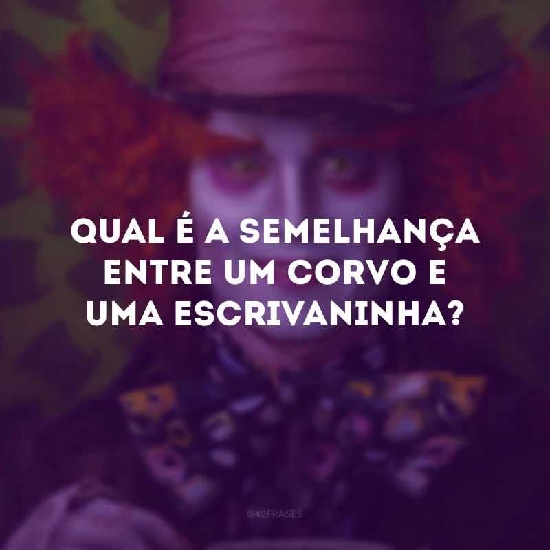 Qual é a semelhança entre um corvo e uma escrivaninha?