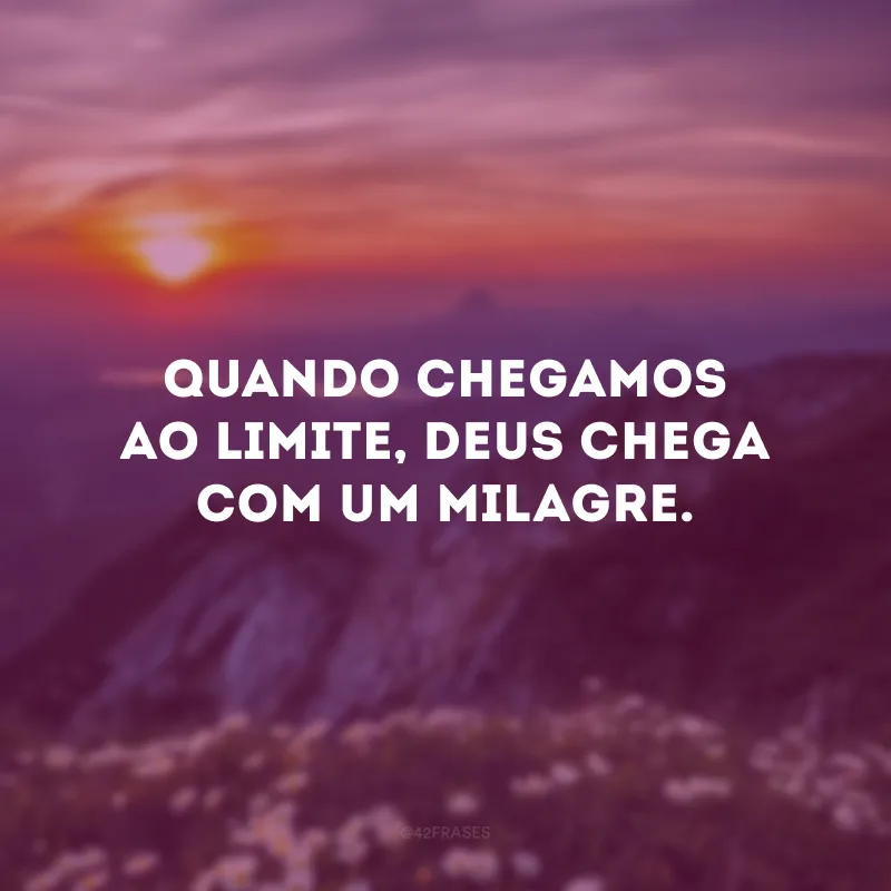 Quando chegamos ao limite, Deus chega com um milagre.