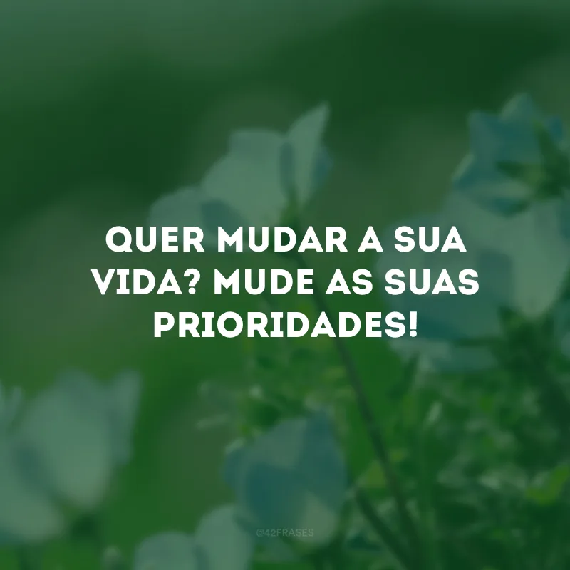 Quer mudar a sua vida? Mude as suas prioridades!