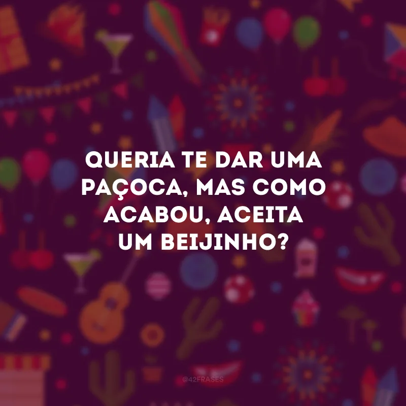 Queria te dar uma paçoca, mas como acabou, aceita um beijinho?