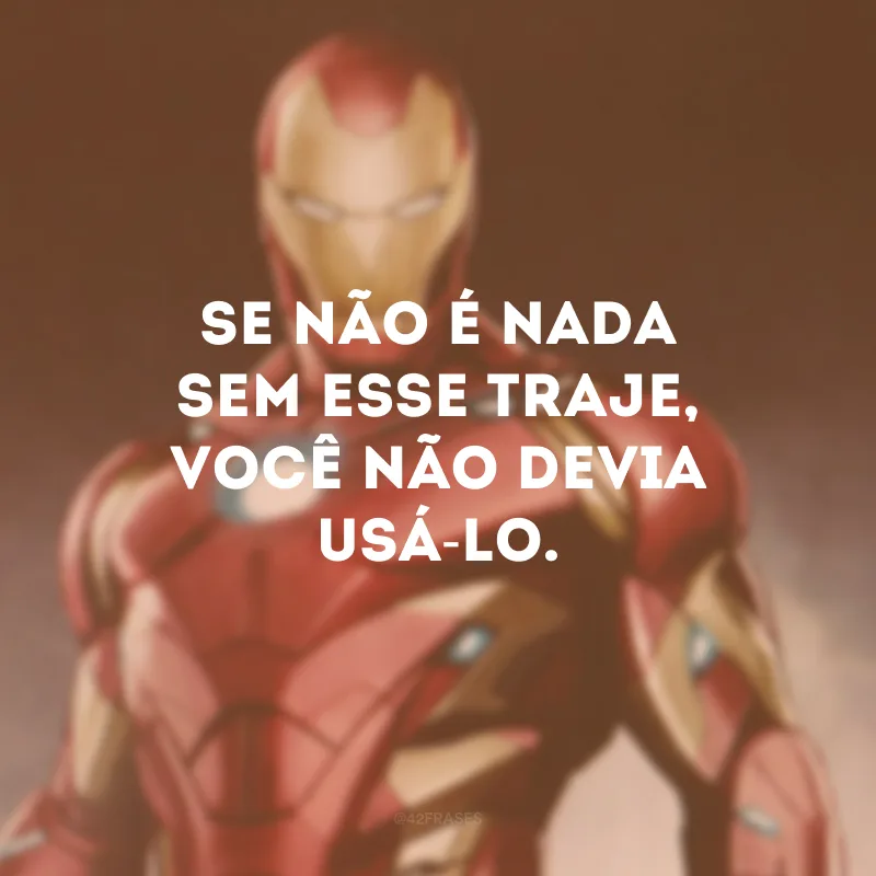 Se não é nada sem esse traje, você não devia usá-lo.