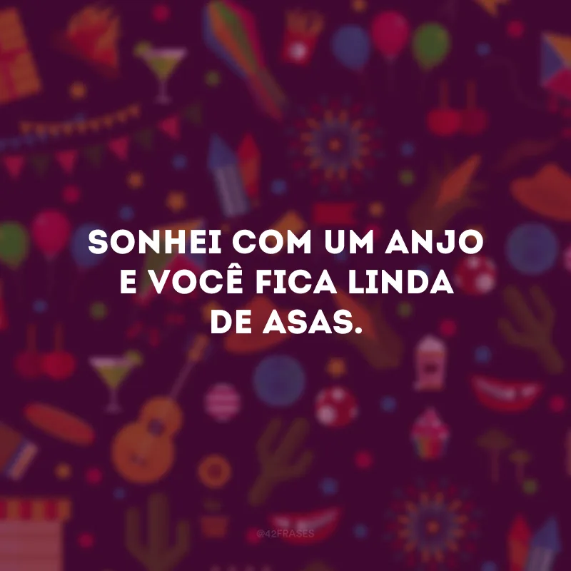 Sonhei com um anjo e você fica linda de asas.