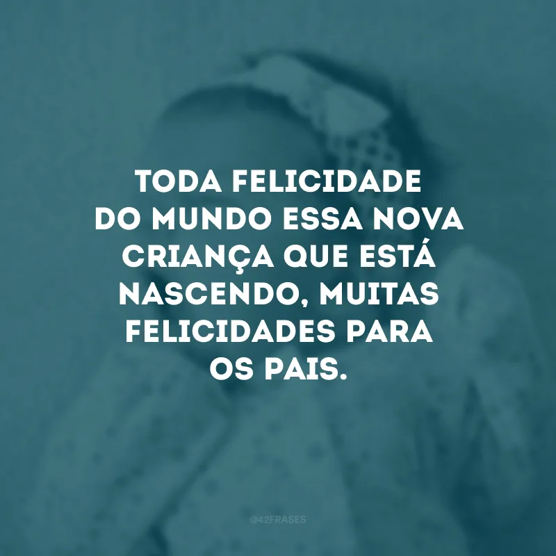 Toda felicidade do mundo essa nova criança que está nascendo, muitas felicidades para os pais.
