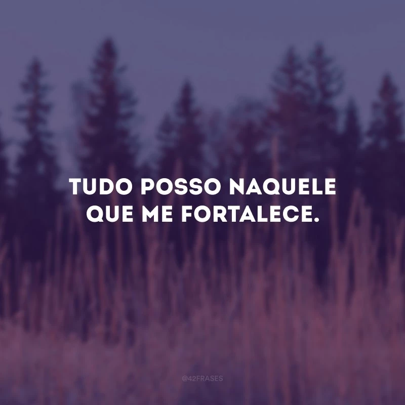 Tudo posso naquele que me fortalece. 