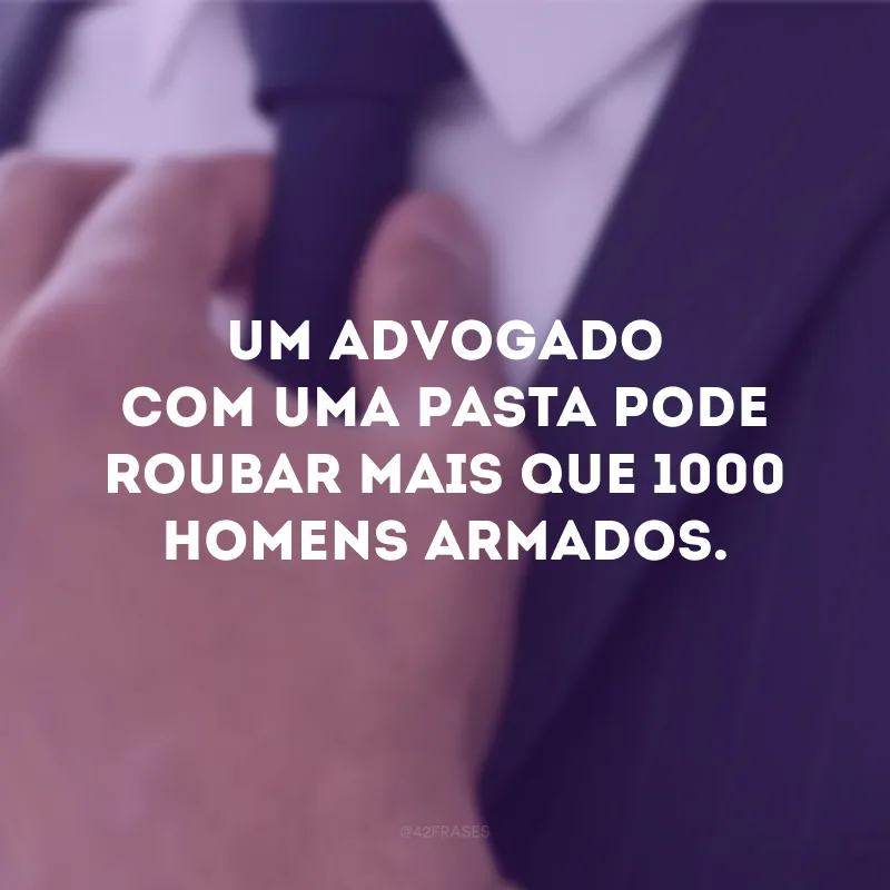 Um advogado com uma pasta pode roubar mais que 1000 homens armados.