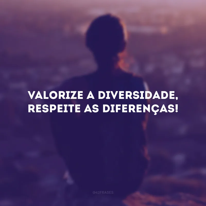 Valorize a diversidade, respeite as diferenças!