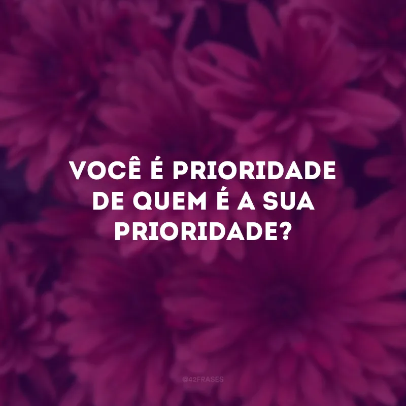 Você é prioridade de quem é a sua prioridade? 