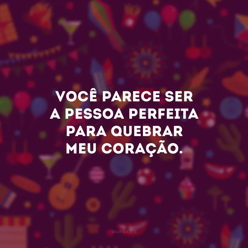 Você parece ser a pessoa perfeita para quebrar meu coração.