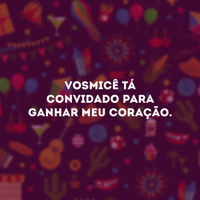 Vosmicê tá convidado para ganhar meu coração.