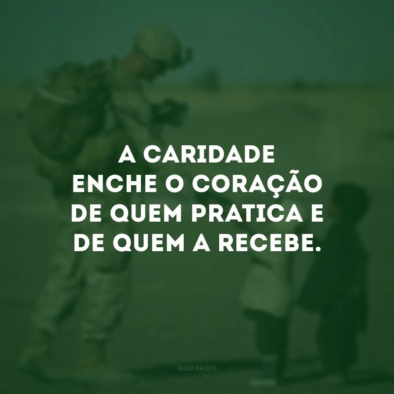 A caridade enche o coração de quem pratica e de quem a recebe. 