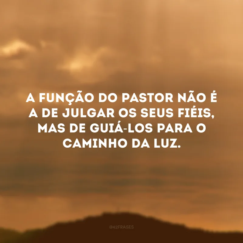A função do pastor não é a de julgar os seus fiéis, mas de guiá-los para o caminho da luz.