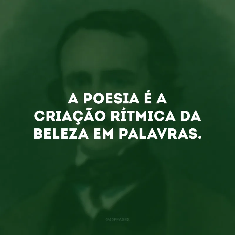 A poesia é a criação rítmica da beleza em palavras.