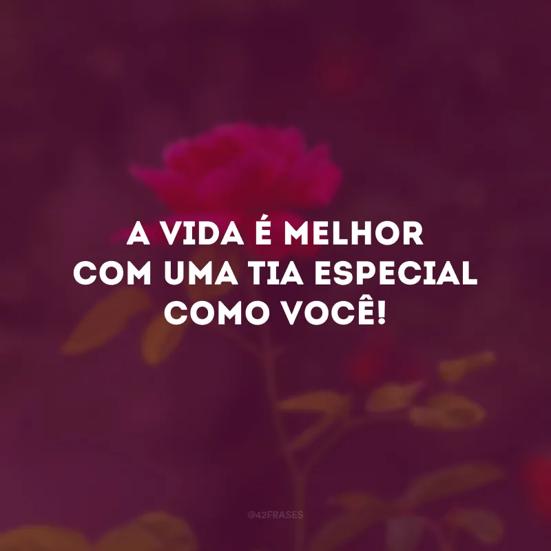 A vida é melhor com uma tia especial como você!