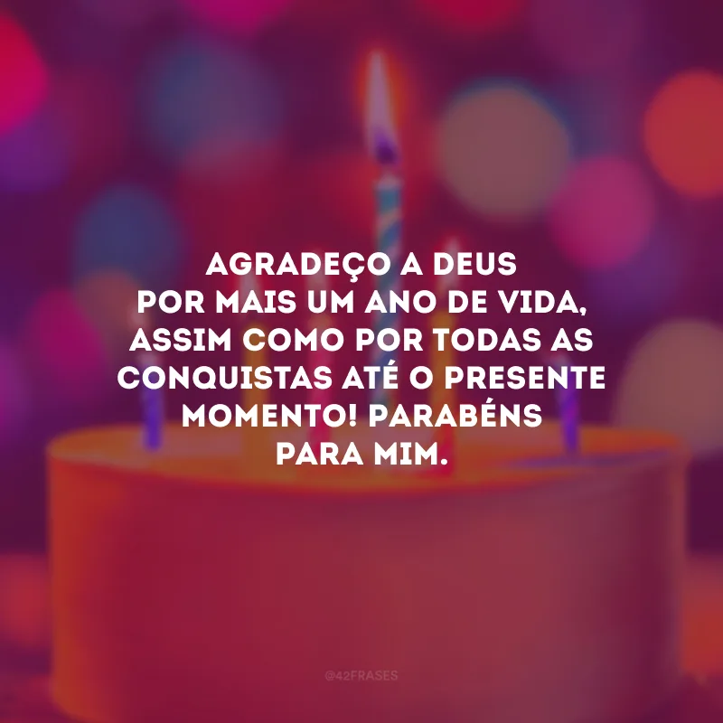 Agradeço a Deus por mais um ano de vida, assim como por todas as conquistas até o presente momento! Parabéns para mim.