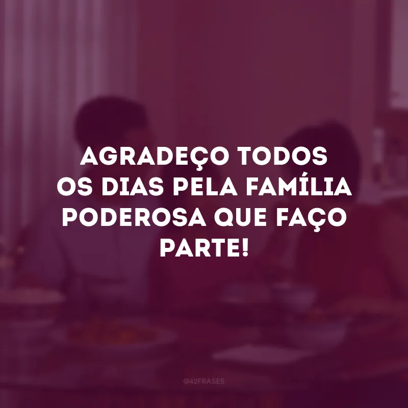 Agradeço todos os dias pela família poderosa que faço parte! 