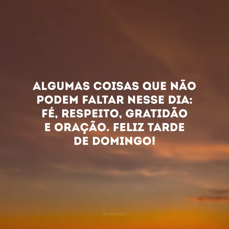 Algumas coisas que não podem faltar nesse dia: fé, respeito, gratidão e oração. Feliz tarde de domingo!