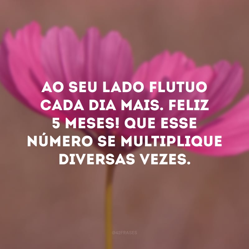 Ao seu lado flutuo cada dia mais. Feliz 5 meses! Que esse número se multiplique diversas vezes.