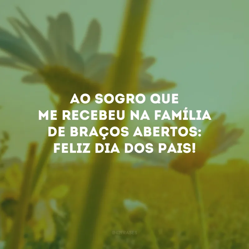 Ao sogro que me recebeu na família de braços abertos: Feliz Dia dos Pais!