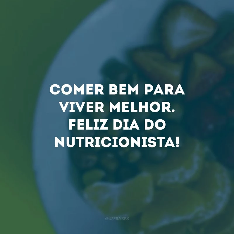 Comer bem para viver melhor. Feliz Dia do Nutricionista!