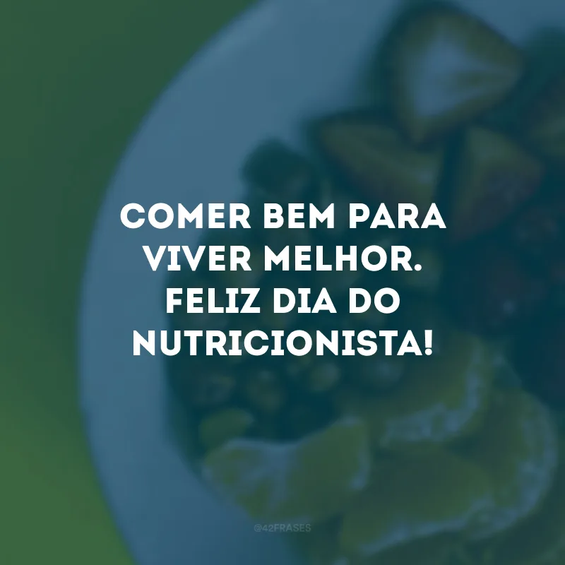 Comer bem para viver melhor. Feliz Dia do Nutricionista!