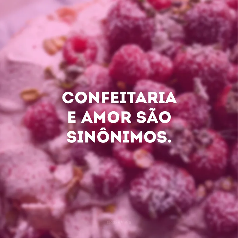 Confeitaria e amor são sinônimos. 