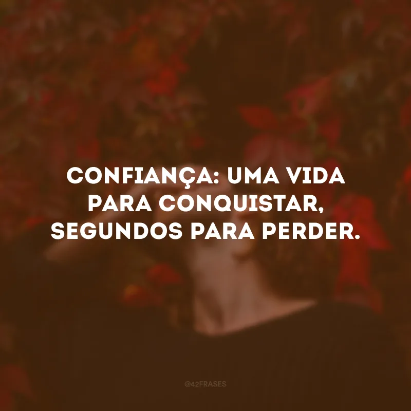 Confiança: uma vida para conquistar, segundos para perder.