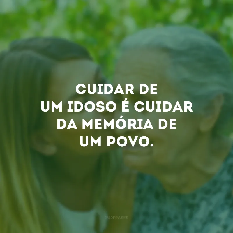 Cuidar de um idoso é cuidar da memória de um povo.